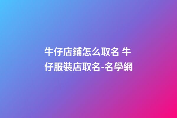 牛仔店鋪怎么取名 牛仔服裝店取名-名學網